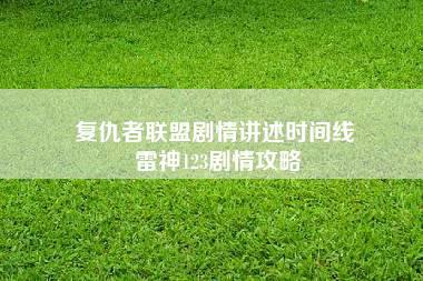 复仇者联盟剧情讲述时间线 雷神123剧情攻略