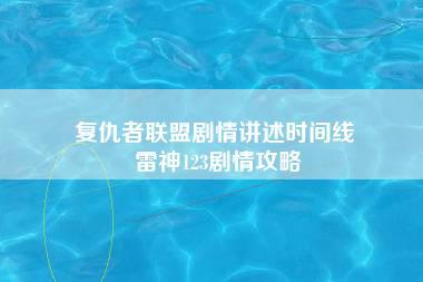 复仇者联盟剧情讲述时间线 雷神123剧情攻略