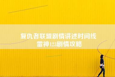 复仇者联盟剧情讲述时间线 雷神123剧情攻略