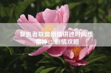 复仇者联盟剧情讲述时间线 雷神123剧情攻略