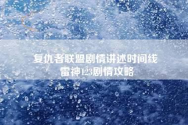 复仇者联盟剧情讲述时间线 雷神123剧情攻略