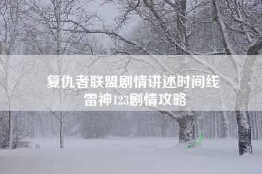 复仇者联盟剧情讲述时间线 雷神123剧情攻略