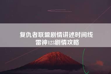 复仇者联盟剧情讲述时间线 雷神123剧情攻略