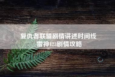 复仇者联盟剧情讲述时间线 雷神123剧情攻略