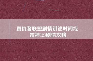 复仇者联盟剧情讲述时间线 雷神123剧情攻略