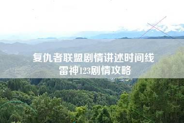 复仇者联盟剧情讲述时间线 雷神123剧情攻略