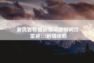 复仇者联盟剧情讲述时间线 雷神123剧情攻略