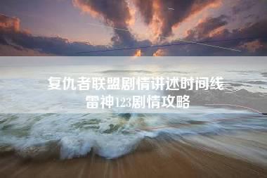 复仇者联盟剧情讲述时间线 雷神123剧情攻略