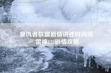 复仇者联盟剧情讲述时间线 雷神123剧情攻略