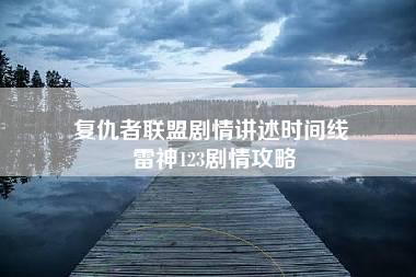 复仇者联盟剧情讲述时间线 雷神123剧情攻略