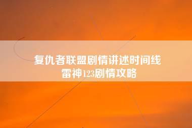 复仇者联盟剧情讲述时间线 雷神123剧情攻略