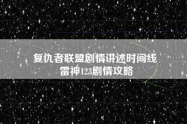 复仇者联盟剧情讲述时间线 雷神123剧情攻略