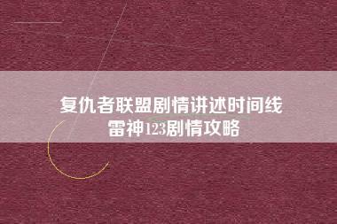 复仇者联盟剧情讲述时间线 雷神123剧情攻略