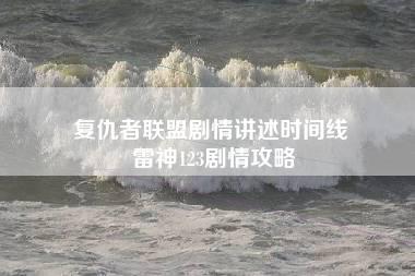 复仇者联盟剧情讲述时间线 雷神123剧情攻略