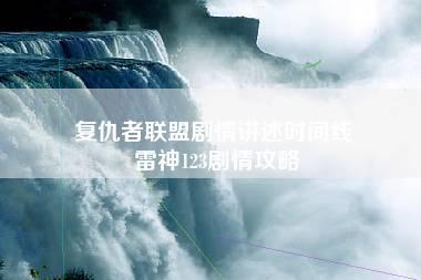 复仇者联盟剧情讲述时间线 雷神123剧情攻略