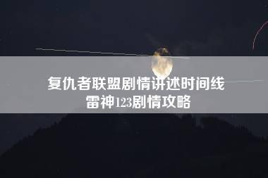 复仇者联盟剧情讲述时间线 雷神123剧情攻略