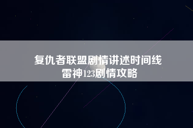 复仇者联盟剧情讲述时间线 雷神123剧情攻略