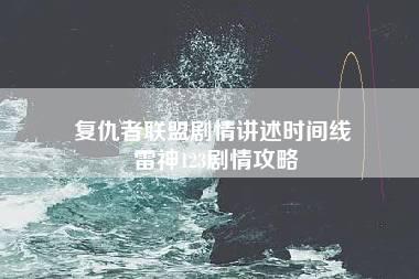 复仇者联盟剧情讲述时间线 雷神123剧情攻略