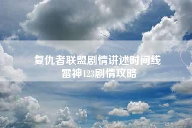 复仇者联盟剧情讲述时间线 雷神123剧情攻略