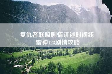 复仇者联盟剧情讲述时间线 雷神123剧情攻略