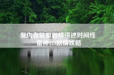 复仇者联盟剧情讲述时间线 雷神123剧情攻略