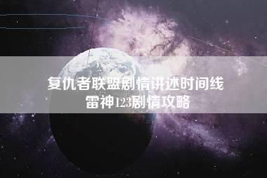 复仇者联盟剧情讲述时间线 雷神123剧情攻略