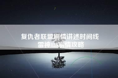 复仇者联盟剧情讲述时间线 雷神123剧情攻略