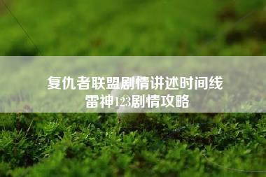 复仇者联盟剧情讲述时间线 雷神123剧情攻略