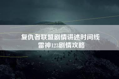 复仇者联盟剧情讲述时间线 雷神123剧情攻略