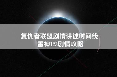 复仇者联盟剧情讲述时间线 雷神123剧情攻略