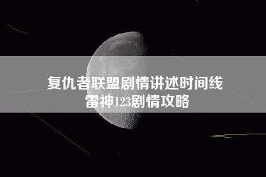 复仇者联盟剧情讲述时间线 雷神123剧情攻略