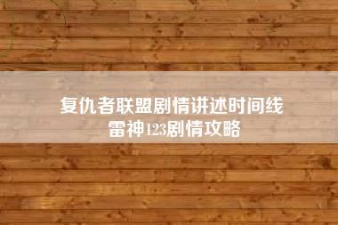 复仇者联盟剧情讲述时间线 雷神123剧情攻略