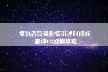 复仇者联盟剧情讲述时间线 雷神123剧情攻略