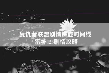 复仇者联盟剧情讲述时间线 雷神123剧情攻略