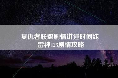 复仇者联盟剧情讲述时间线 雷神123剧情攻略