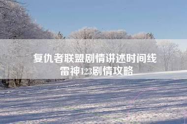 复仇者联盟剧情讲述时间线 雷神123剧情攻略