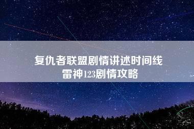 复仇者联盟剧情讲述时间线 雷神123剧情攻略