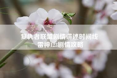 复仇者联盟剧情讲述时间线 雷神123剧情攻略