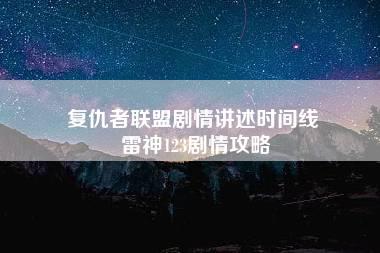 复仇者联盟剧情讲述时间线 雷神123剧情攻略