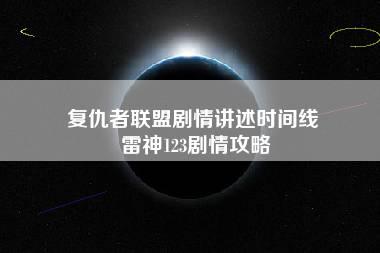 复仇者联盟剧情讲述时间线 雷神123剧情攻略