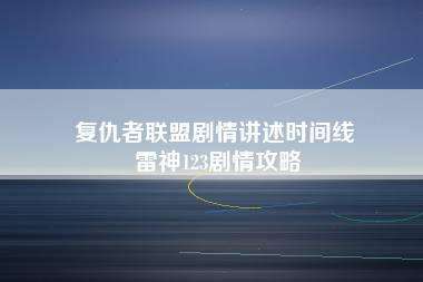 复仇者联盟剧情讲述时间线 雷神123剧情攻略