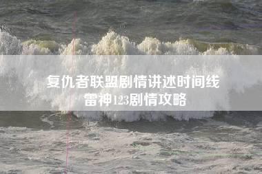 复仇者联盟剧情讲述时间线 雷神123剧情攻略