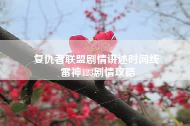 复仇者联盟剧情讲述时间线 雷神123剧情攻略