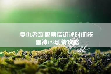 复仇者联盟剧情讲述时间线 雷神123剧情攻略