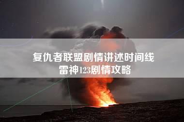 复仇者联盟剧情讲述时间线 雷神123剧情攻略