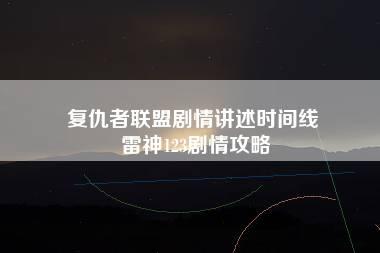 复仇者联盟剧情讲述时间线 雷神123剧情攻略