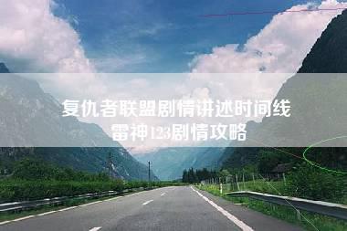 复仇者联盟剧情讲述时间线 雷神123剧情攻略