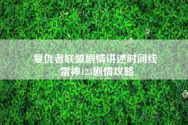 复仇者联盟剧情讲述时间线 雷神123剧情攻略