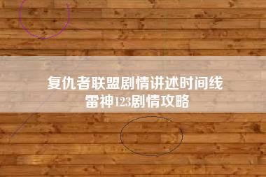 复仇者联盟剧情讲述时间线 雷神123剧情攻略