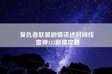 复仇者联盟剧情讲述时间线 雷神123剧情攻略